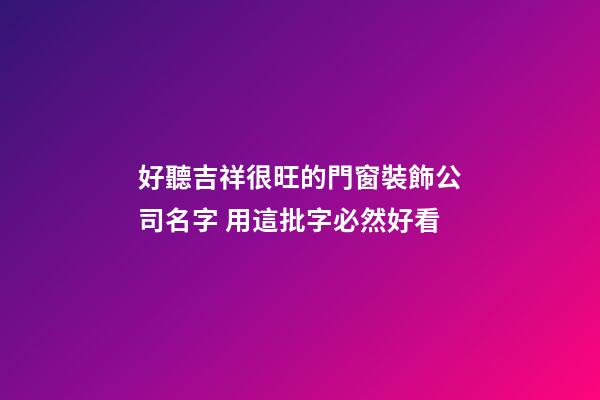 好聽吉祥很旺的門窗裝飾公司名字 用這批字必然好看-第1張-公司起名-玄機派